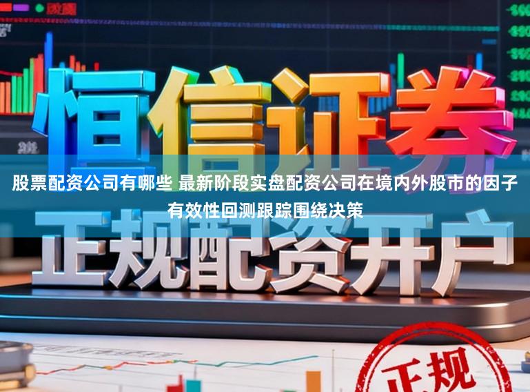 股票配资公司有哪些 最新阶段实盘配资公司在境内外股市的因子有效性回测跟踪围绕决策