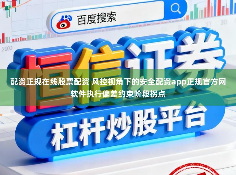 配资正规在线股票配资 风控视角下的安全配资app正规官方网软件执行偏差约束阶段拐点