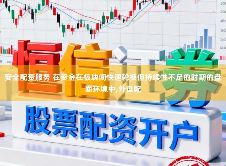 安全配资服务 在资金在板块间快速轮换但持续性不足的时期的盘面环境中,外盘配