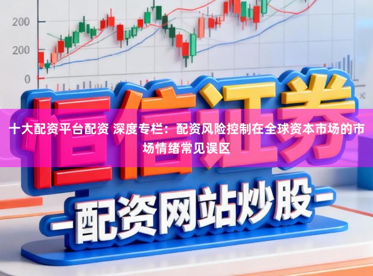 十大配资平台配资 深度专栏：配资风险控制在全球资本市场的市场情绪常见误区