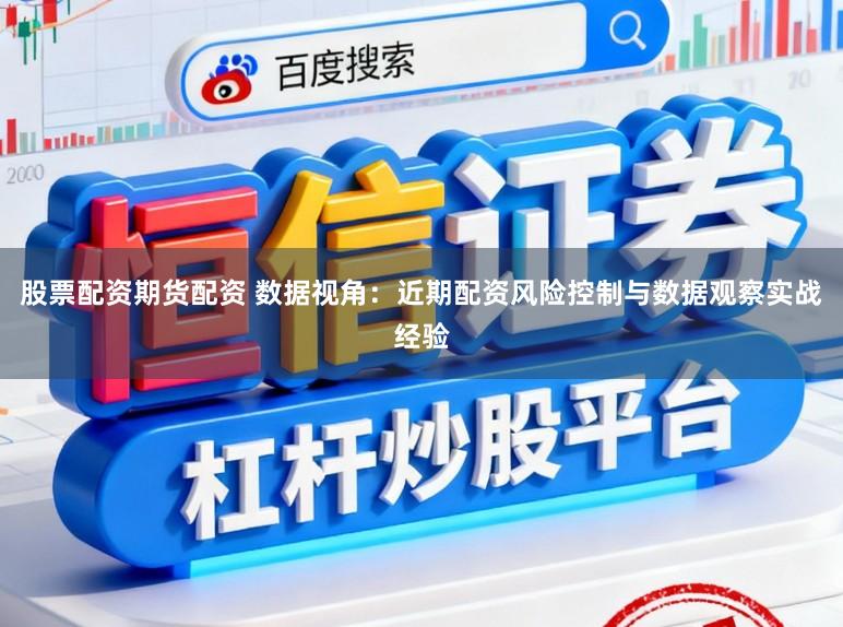 股票配资期货配资 数据视角：近期配资风险控制与数据观察实战经验