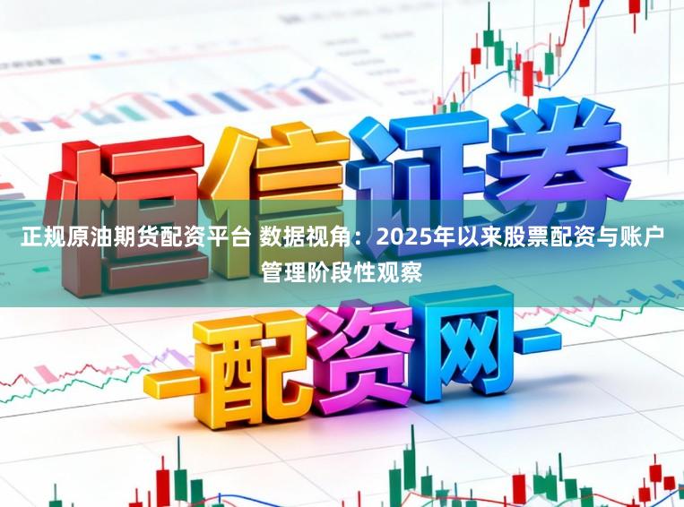 正规原油期货配资平台 数据视角：2025年以来股票配资与账户管理阶段性观察