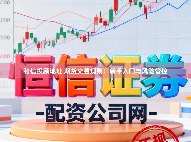 和信投顾地址 期货交易规则：新手入门与风险管控