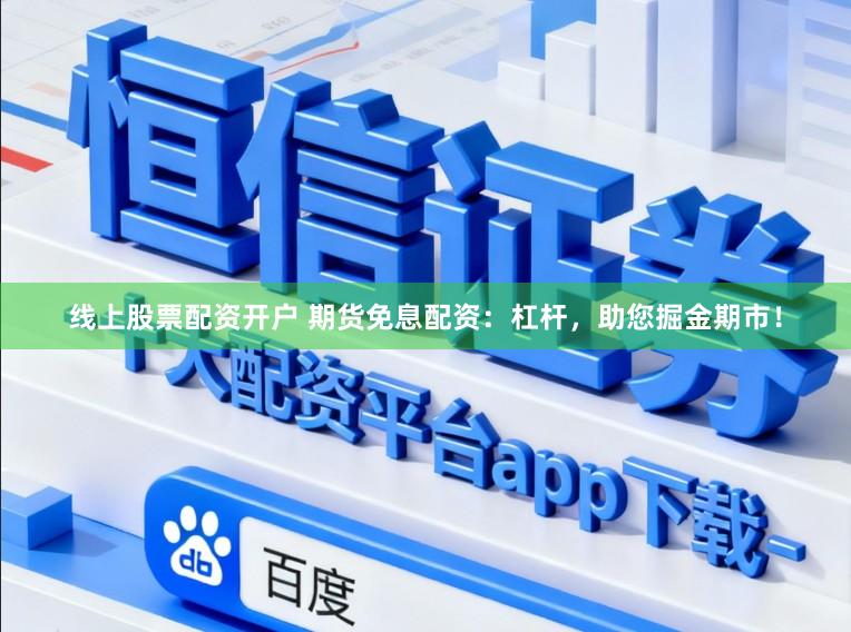线上股票配资开户 期货免息配资：杠杆，助您掘金期市！