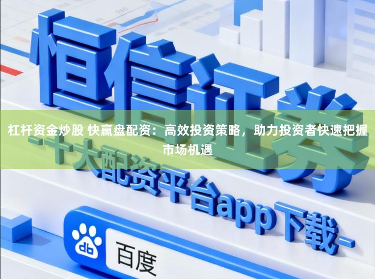 杠杆资金炒股 快赢盘配资：高效投资策略，助力投资者快速把握市场机遇
