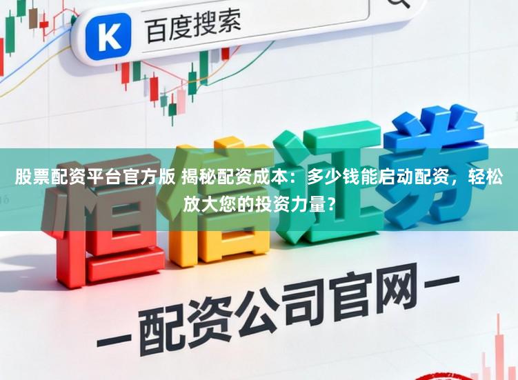 股票配资平台官方版 揭秘配资成本：多少钱能启动配资，轻松放大您的投资力量？