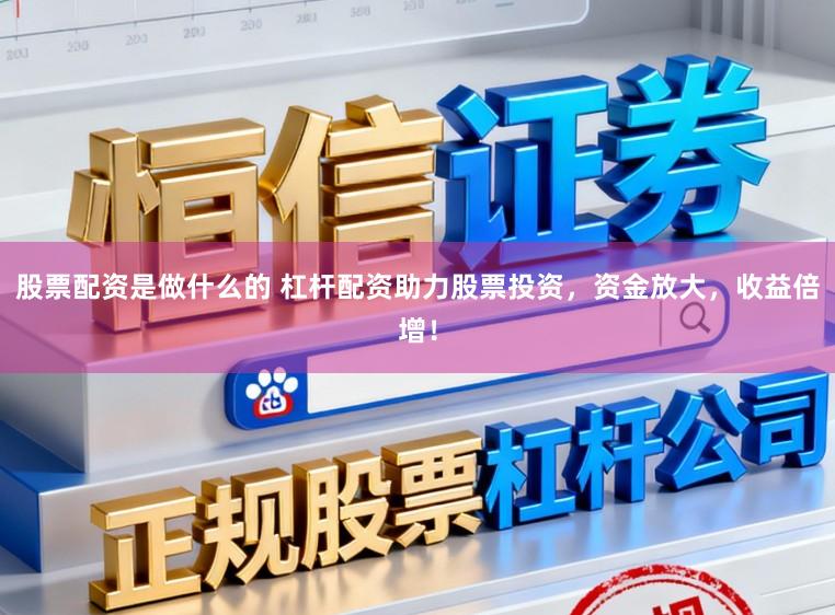 股票配资是做什么的 杠杆配资助力股票投资，资金放大，收益倍增！