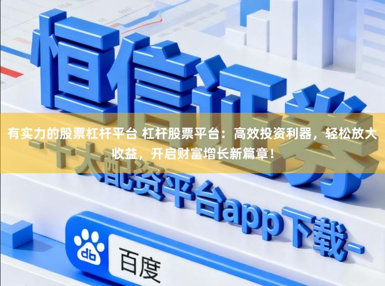 有实力的股票杠杆平台 杠杆股票平台:高效投资利器,轻松放大收益,开启财富增长新篇章!