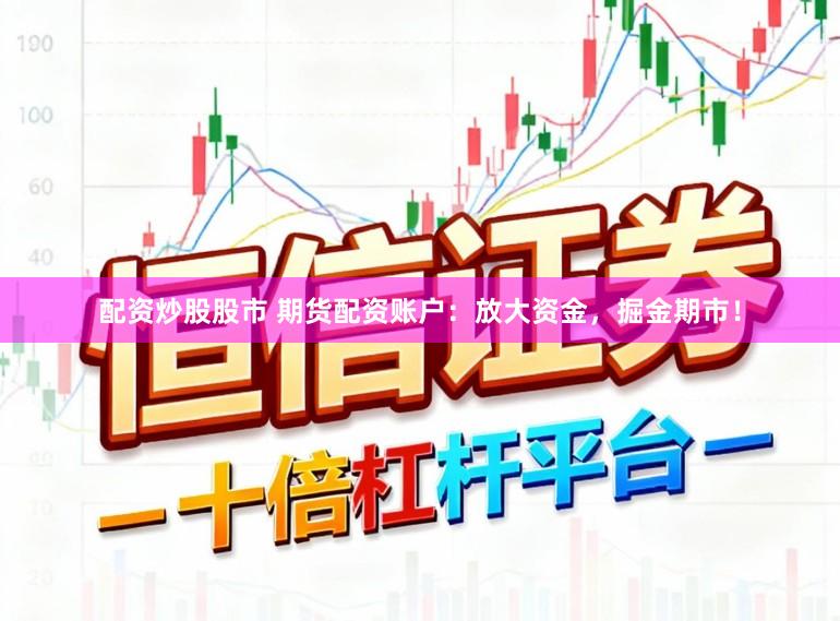 配资炒股股市 期货配资账户：放大资金，掘金期市！