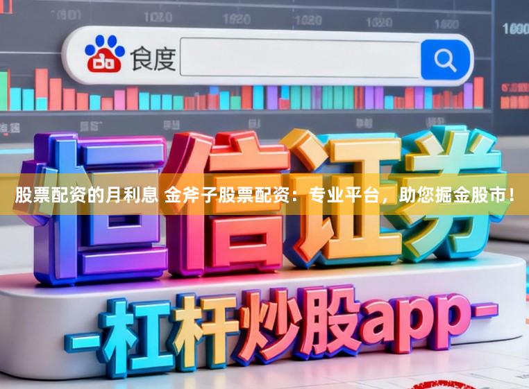 股票配资的月利息 金斧子股票配资：专业平台，助您掘金股市！