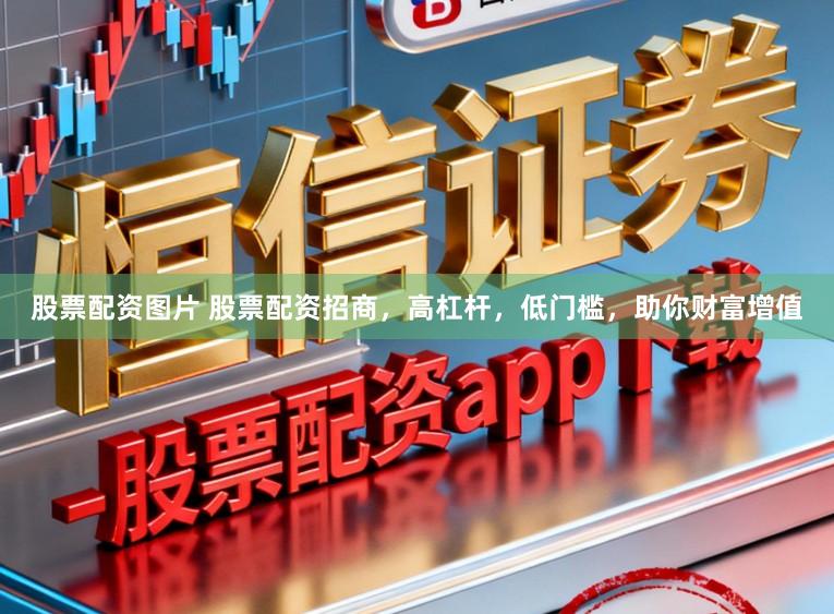 股票配资图片 股票配资招商，高杠杆，低门槛，助你财富增值