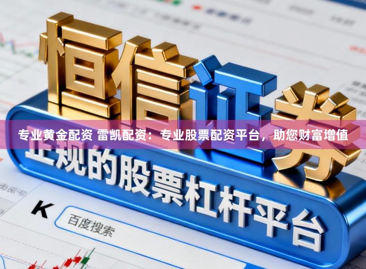 专业黄金配资 雷凯配资：专业股票配资平台，助您财富增值