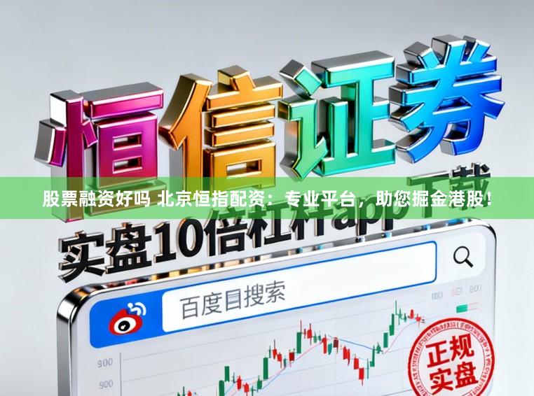 股票融资好吗 北京恒指配资：专业平台，助您掘金港股！