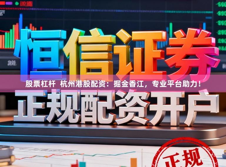 股票杠杆  杭州港股配资：掘金香江，专业平台助力！