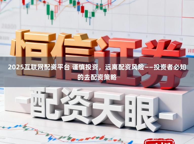 2025互联网配资平台 谨慎投资，远离配资风险——投资者必知的去配资策略