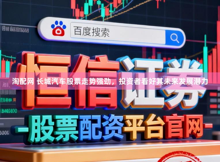 淘配网 长城汽车股票走势强劲，投资者看好其未来发展潜力