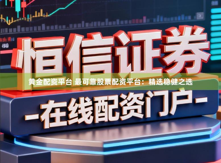 黄金配资平台 最可靠股票配资平台：精选稳健之选