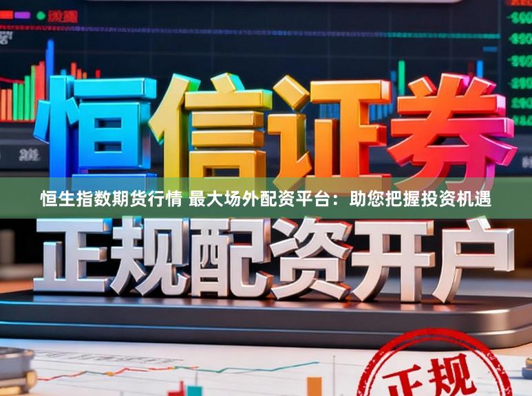 恒生指数期货行情 最大场外配资平台：助您把握投资机遇