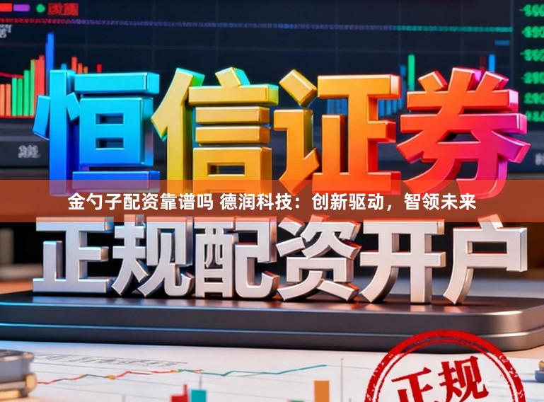 金勺子配资靠谱吗 德润科技：创新驱动，智领未来