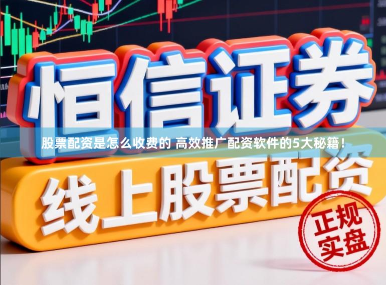 股票配资是怎么收费的 高效推广配资软件的5大秘籍！