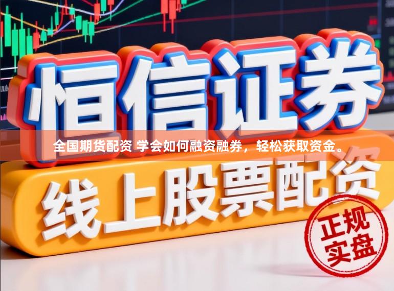 全国期货配资 学会如何融资融券，轻松获取资金。