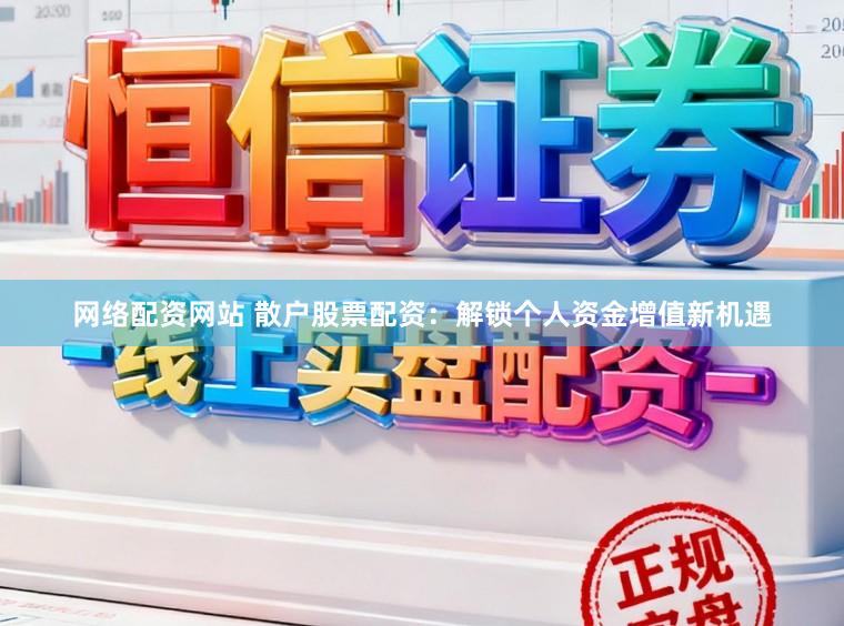 网络配资网站 散户股票配资：解锁个人资金增值新机遇