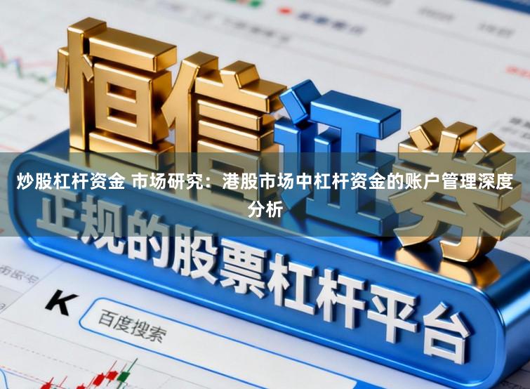 炒股杠杆资金 市场研究：港股市场中杠杆资金的账户管理深度分析
