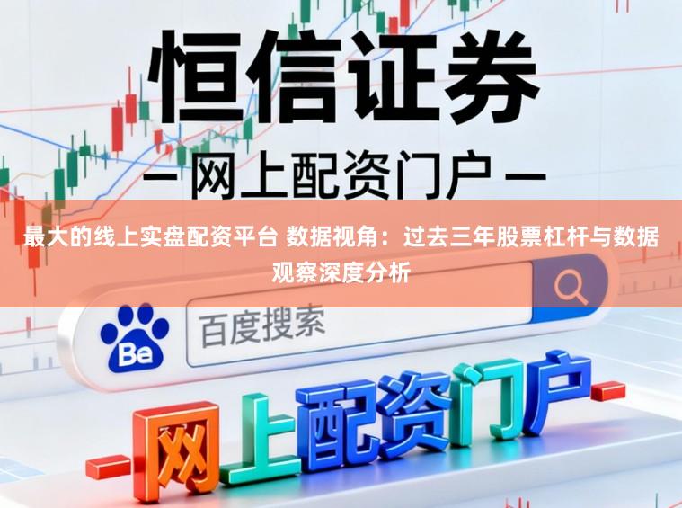 最大的线上实盘配资平台 数据视角：过去三年股票杠杆与数据观察深度分析