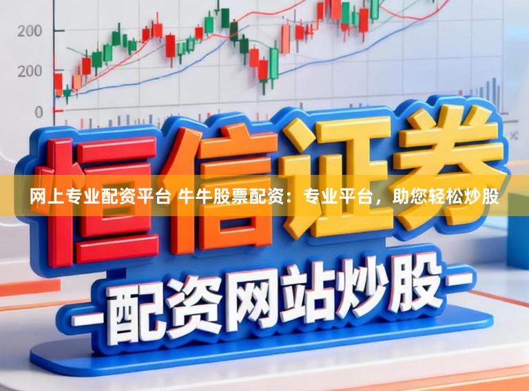 网上专业配资平台 牛牛股票配资：专业平台，助您轻松炒股
