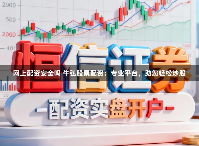 网上配资安全吗 牛弘股票配资：专业平台，助您轻松炒股