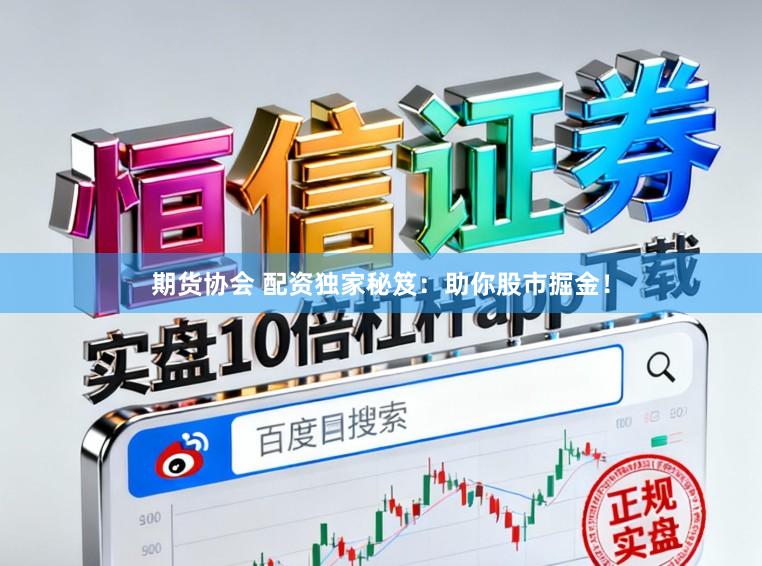 期货协会 配资独家秘笈：助你股市掘金！