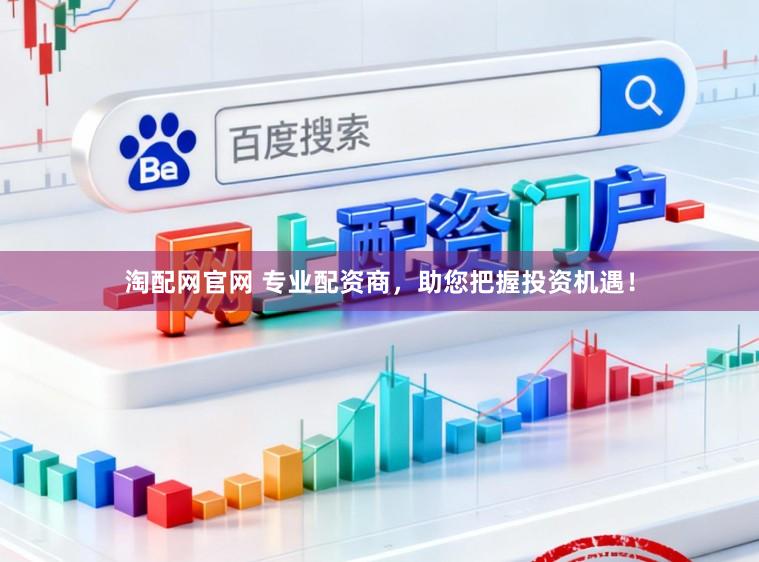 淘配网官网 专业配资商，助您把握投资机遇！