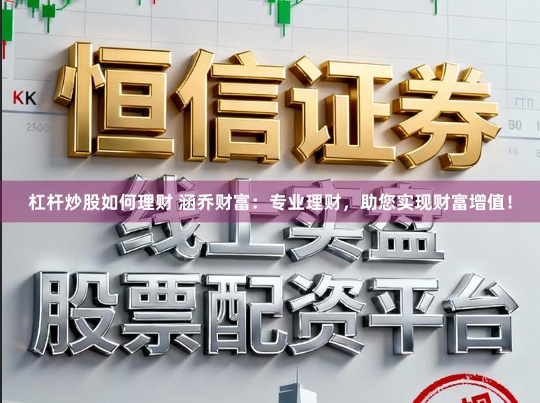 杠杆炒股如何理财 涵乔财富：专业理财，助您实现财富增值！