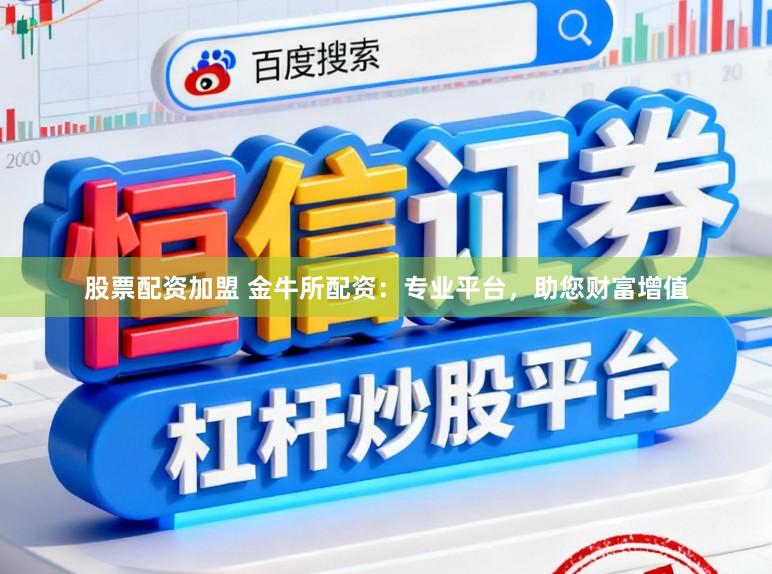 股票配资加盟 金牛所配资：专业平台，助您财富增值