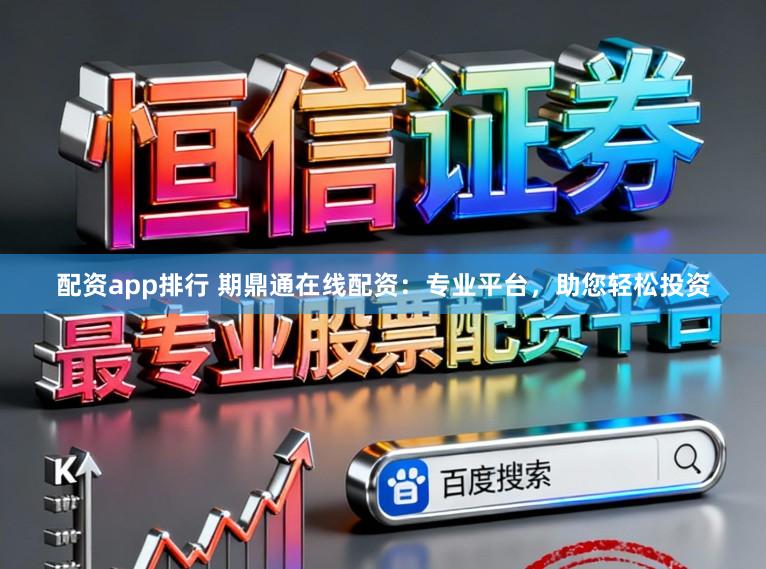 配资app排行 期鼎通在线配资：专业平台，助您轻松投资