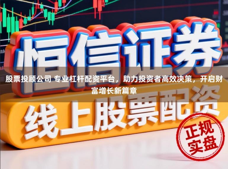 股票投顾公司 专业杠杆配资平台,助力投资者高效决策,开启财富增长新篇章