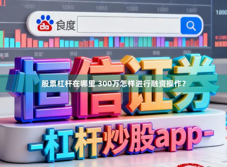 股票杠杆在哪里 300万怎样进行融资操作?