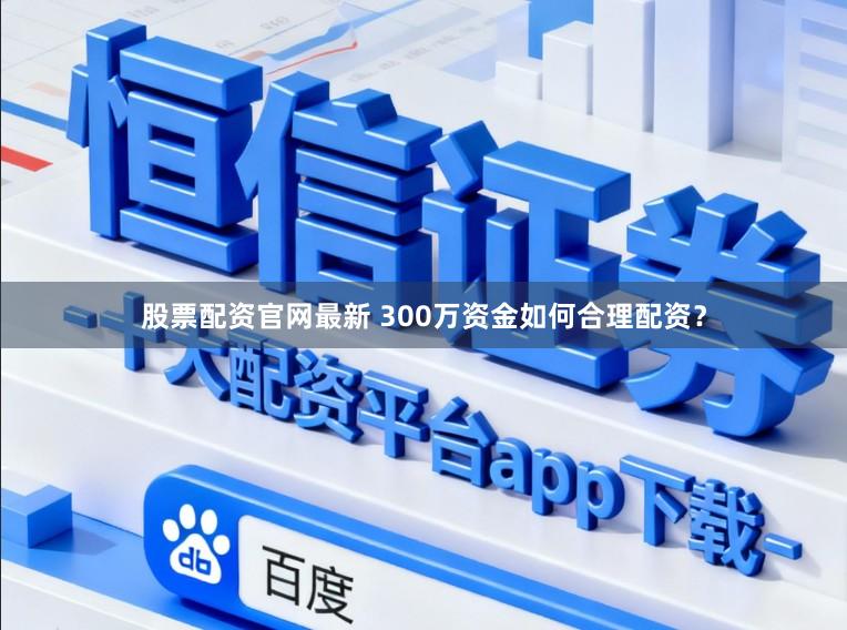 股票配资官网最新 300万资金如何合理配资？