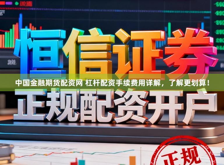 中国金融期货配资网 杠杆配资手续费用详解，了解更划算！