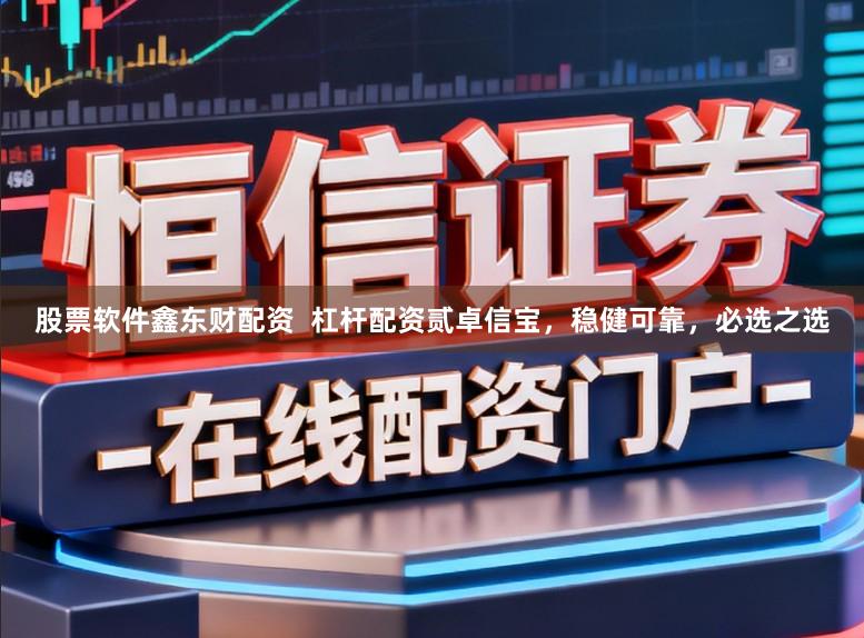 股票软件鑫东财配资  杠杆配资贰卓信宝，稳健可靠，必选之选