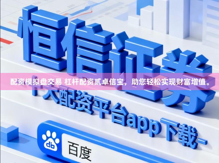 配资模拟盘交易 杠杆配资贰卓信宝，助您轻松实现财富增值。