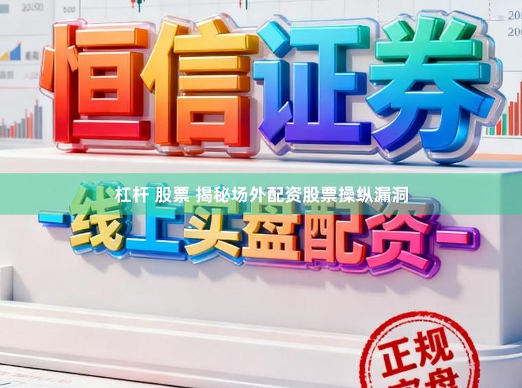杠杆 股票 揭秘场外配资股票操纵漏洞