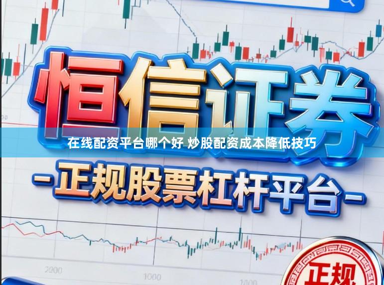 在线配资平台哪个好 炒股配资成本降低技巧