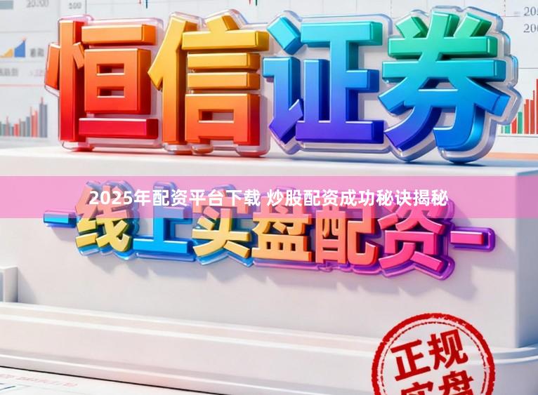 2025年配资平台下载 炒股配资成功秘诀揭秘