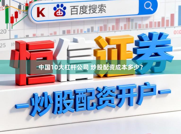中国10大杠杆公司 炒股配资成本多少？