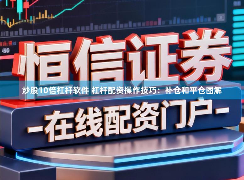 炒股10倍杠杆软件 杠杆配资操作技巧：补仓和平仓图解