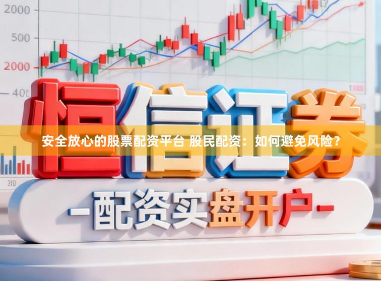 安全放心的股票配资平台 股民配资：如何避免风险？