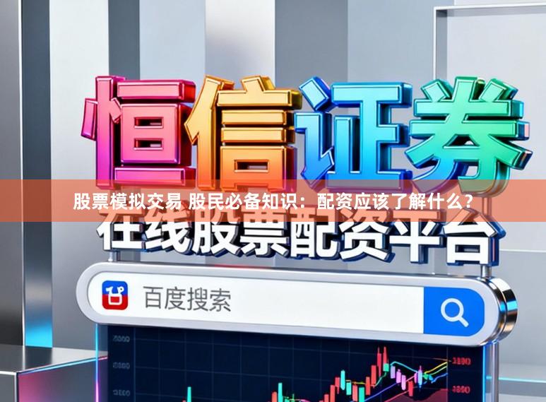 股票模拟交易 股民必备知识:配资应该了解什么?