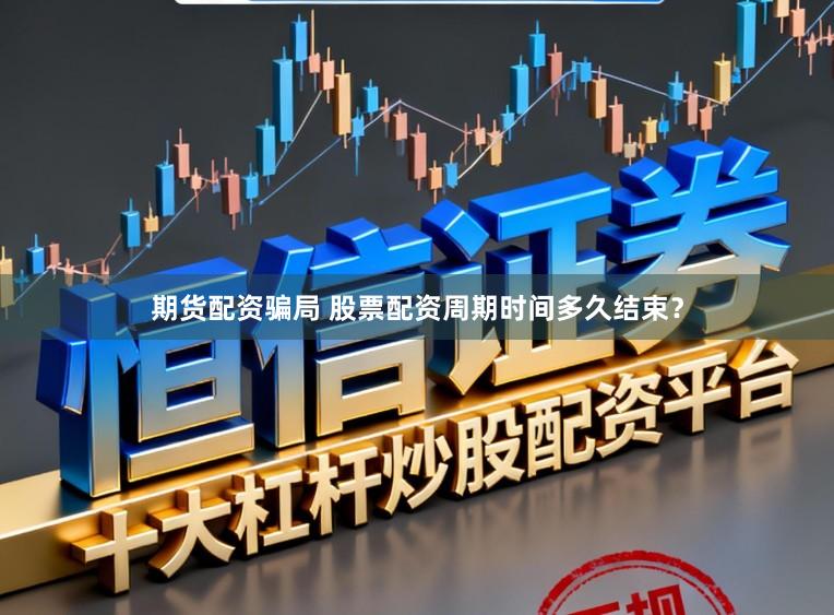 期货配资骗局 股票配资周期时间多久结束？