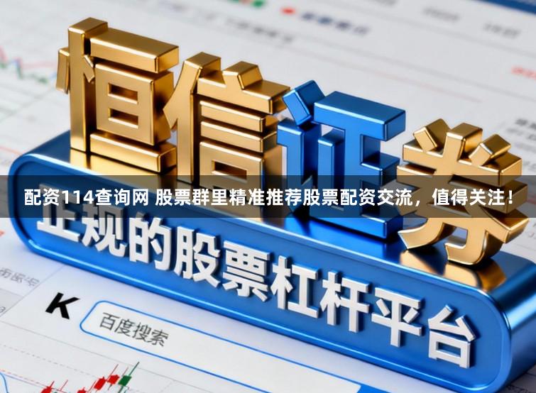 配资114查询网 股票群里精准推荐股票配资交流，值得关注！
